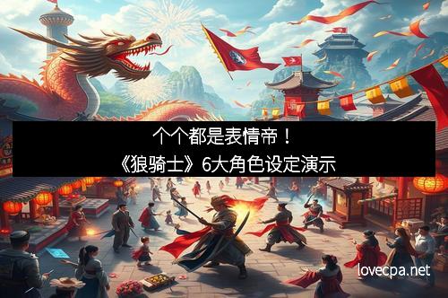 个个都是表情帝！《狼骑士》6大角色设定演示